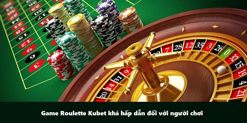 Game Roulette Kubet khá hấp dẫn đối với người chơi
